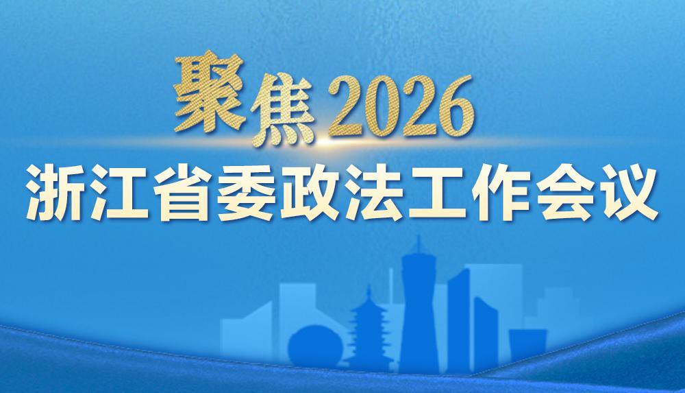 聚焦2026年浙江省委政法工作会议