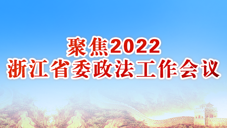 聚焦2022浙江省委政法工作会议