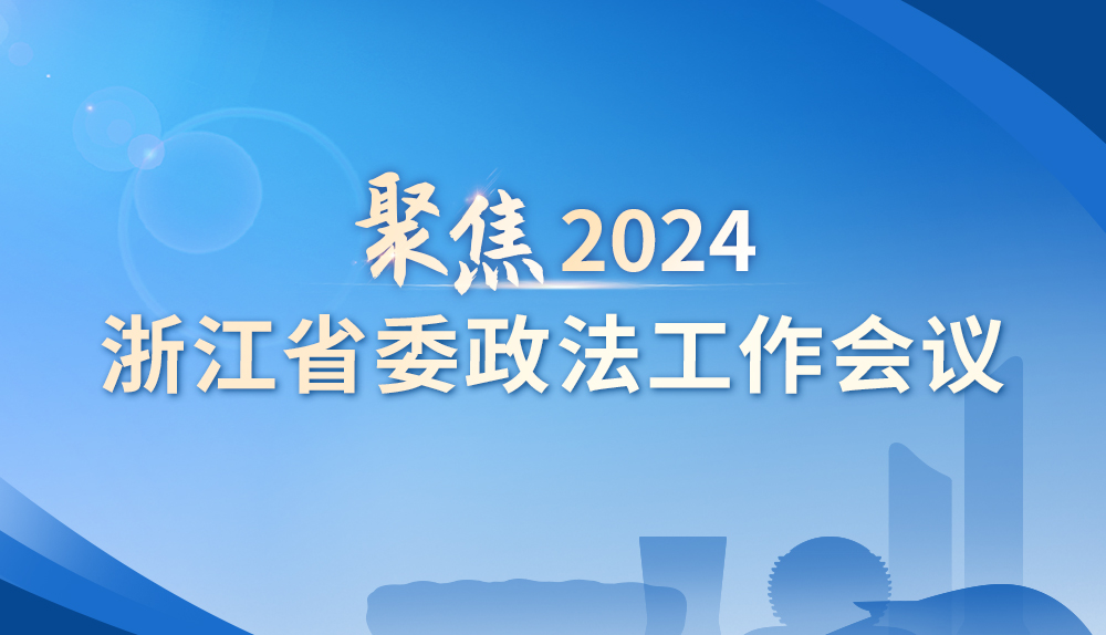 聚焦2024年浙江省委政法工作会议